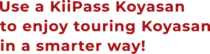 Use a KiiPass Koyasan to enjoy touring Koyasan in a smarter way!