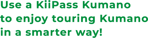 Use a KiiPass Kumano to enjoy touring Kumano in a smarter way!